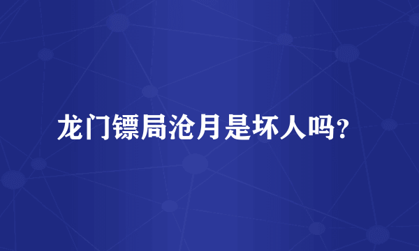 龙门镖局沧月是坏人吗？