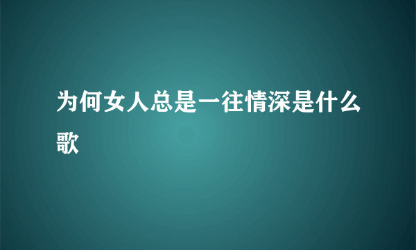 为何女人总是一往情深是什么歌