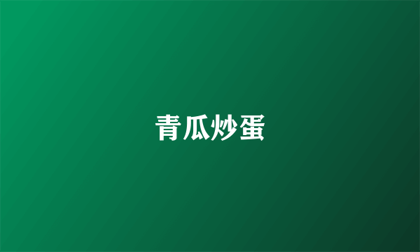 青瓜炒蛋