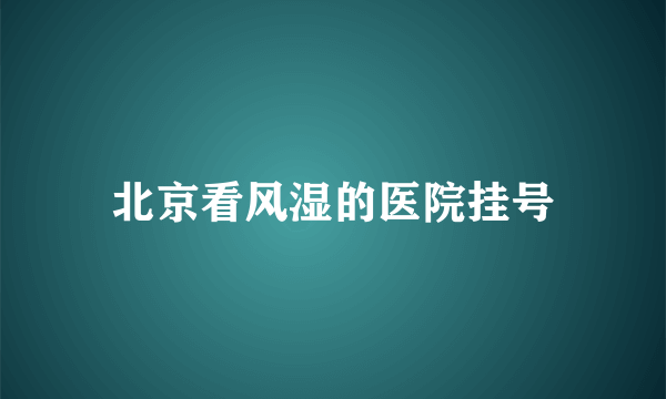 北京看风湿的医院挂号