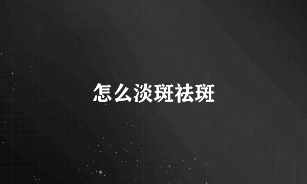 怎么淡斑祛斑