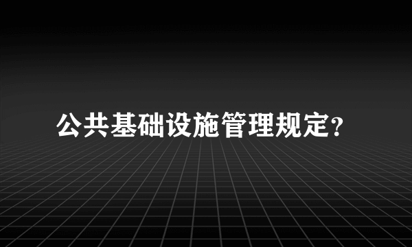 公共基础设施管理规定？
