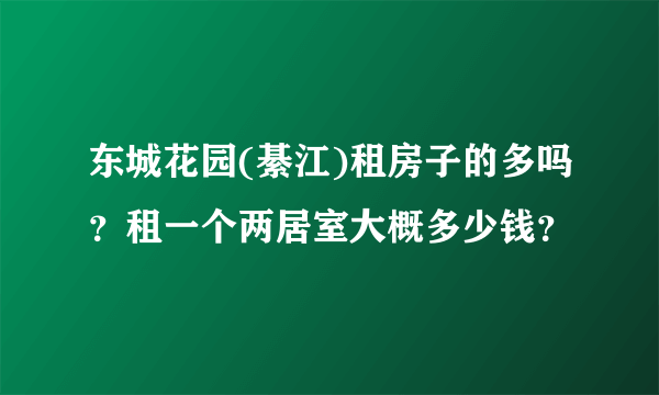 东城花园(綦江)租房子的多吗？租一个两居室大概多少钱？