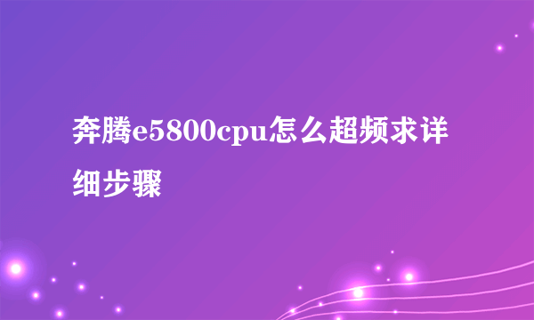 奔腾e5800cpu怎么超频求详细步骤