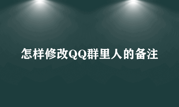怎样修改QQ群里人的备注