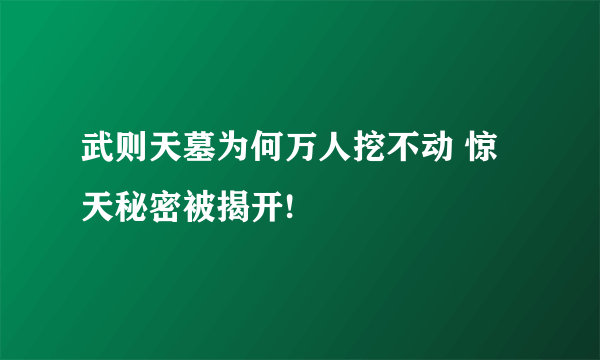 武则天墓为何万人挖不动 惊天秘密被揭开!