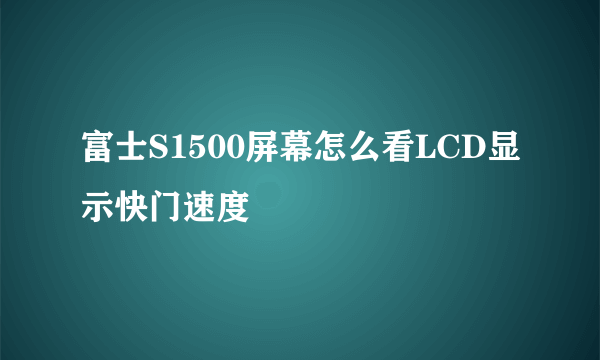 富士S1500屏幕怎么看LCD显示快门速度