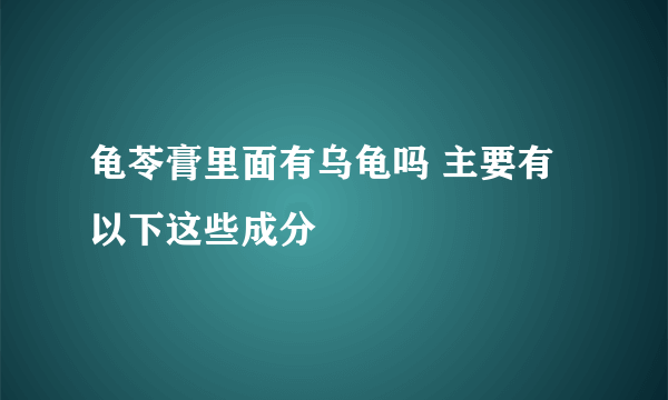 龟苓膏里面有乌龟吗 主要有以下这些成分