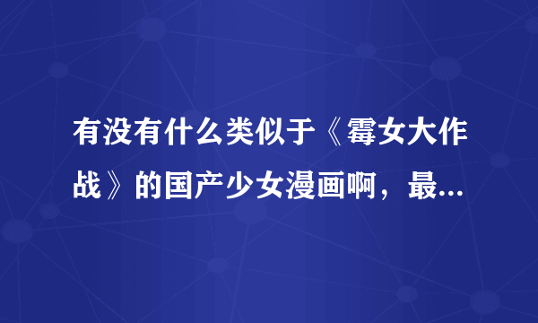 有没有什么类似于《霉女大作战》的国产少女漫画啊，最好是人物要美型，剧情要好看，答得好再追加