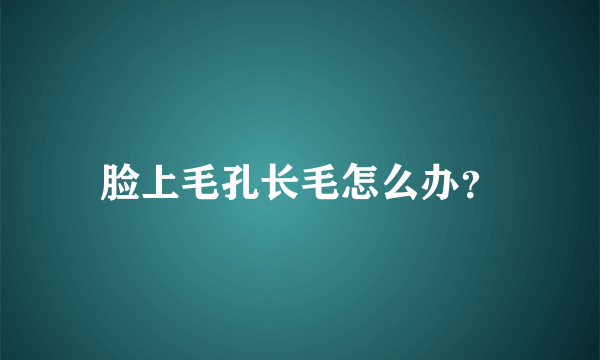 脸上毛孔长毛怎么办？