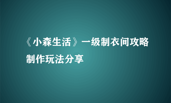 《小森生活》一级制衣间攻略 制作玩法分享
