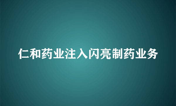 仁和药业注入闪亮制药业务