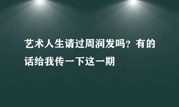 艺术人生请过周润发吗？有的话给我传一下这一期