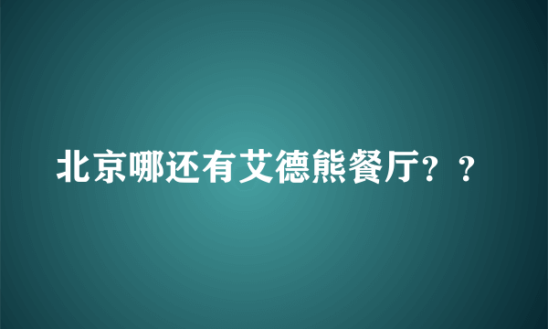 北京哪还有艾德熊餐厅？？