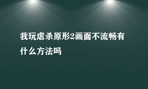 我玩虐杀原形2画面不流畅有什么方法吗