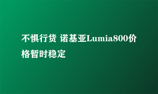 不惧行货 诺基亚Lumia800价格暂时稳定