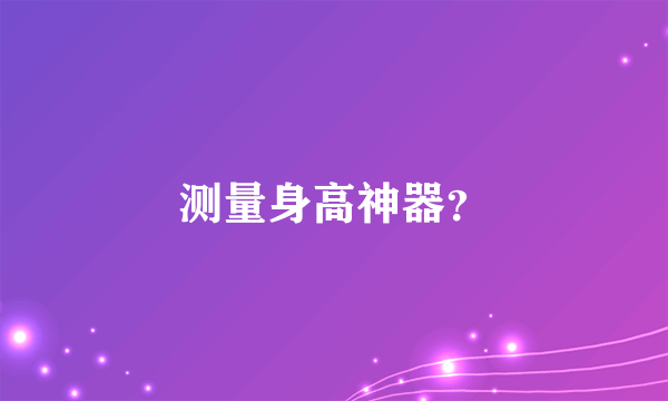 测量身高神器？