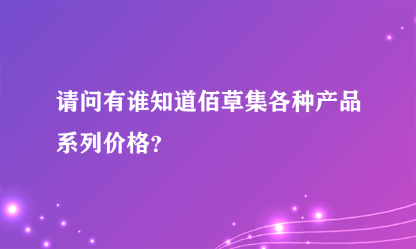 请问有谁知道佰草集各种产品系列价格？