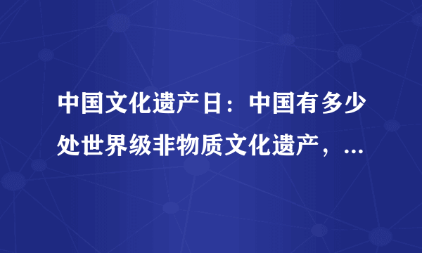 中国文化遗产日：中国有多少处世界级非物质文化遗产，你知道吗？