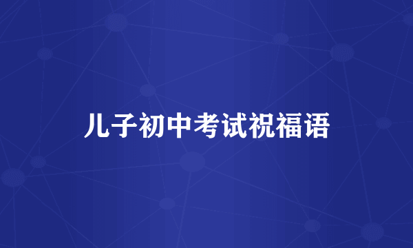 儿子初中考试祝福语