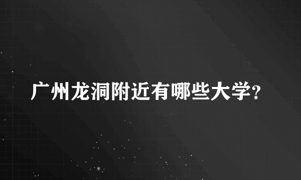 广州龙洞附近有哪些大学？