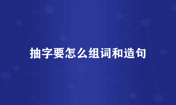 抽字要怎么组词和造句