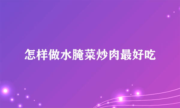 怎样做水腌菜炒肉最好吃