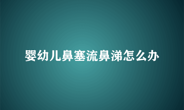婴幼儿鼻塞流鼻涕怎么办