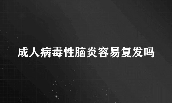 成人病毒性脑炎容易复发吗