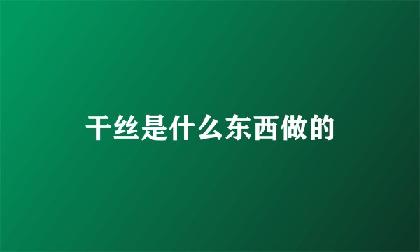 干丝是什么东西做的