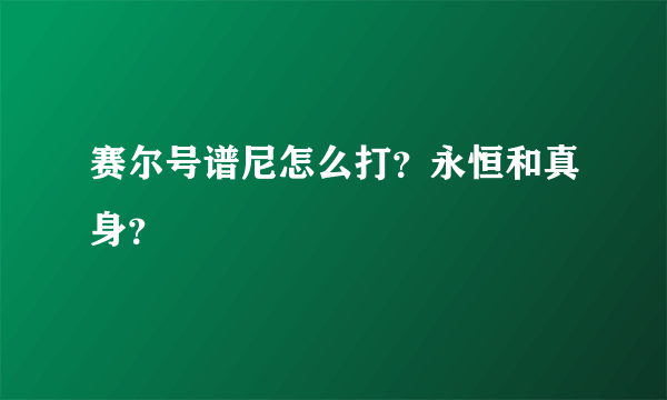 赛尔号谱尼怎么打？永恒和真身？