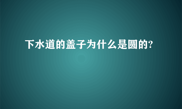 下水道的盖子为什么是圆的?