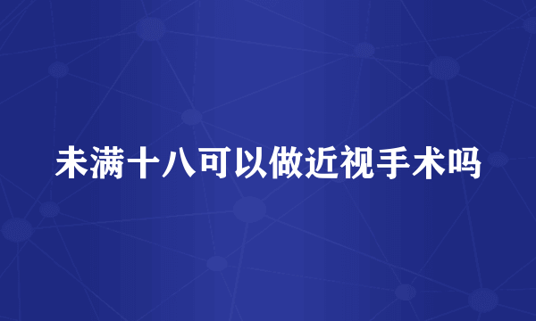 未满十八可以做近视手术吗