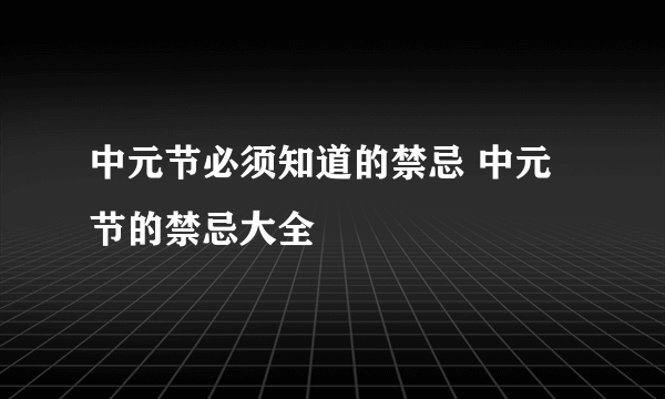 中元节必须知道的禁忌 中元节的禁忌大全