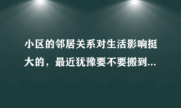 小区的邻居关系对生活影响挺大的，最近犹豫要不要搬到富士嘉园小区住，想了解下富士嘉园小区的邻居友好吗？