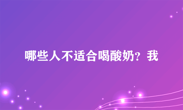 哪些人不适合喝酸奶？我