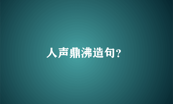 人声鼎沸造句？