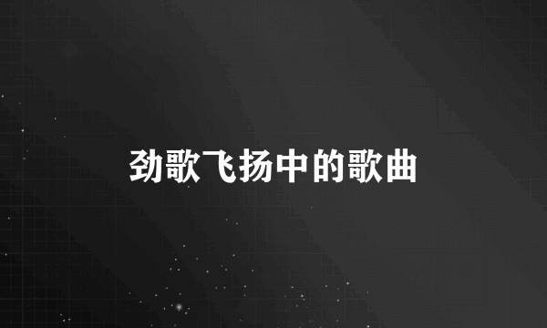 劲歌飞扬中的歌曲