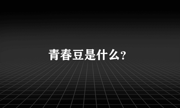 青春豆是什么？