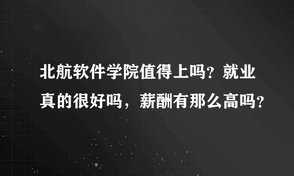 北航软件学院值得上吗？就业真的很好吗，薪酬有那么高吗？
