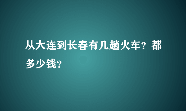 从大连到长春有几趟火车？都多少钱？