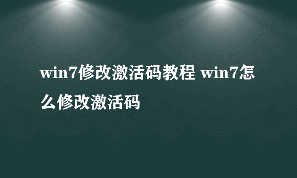 win7修改激活码教程 win7怎么修改激活码