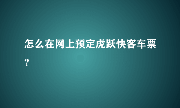 怎么在网上预定虎跃快客车票？