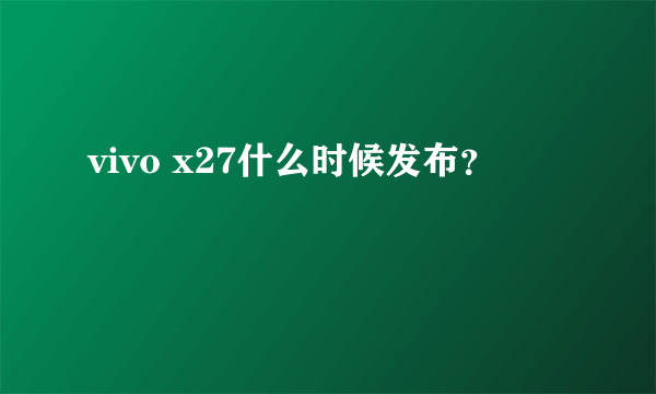 vivo x27什么时候发布？