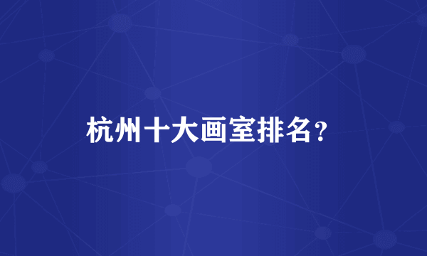 杭州十大画室排名？