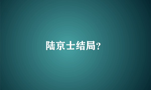 陆京士结局？