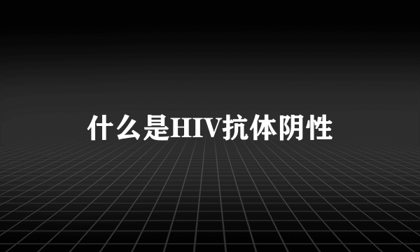 什么是HIV抗体阴性