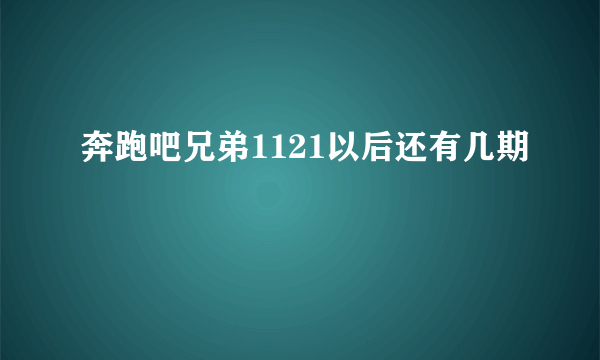 奔跑吧兄弟1121以后还有几期