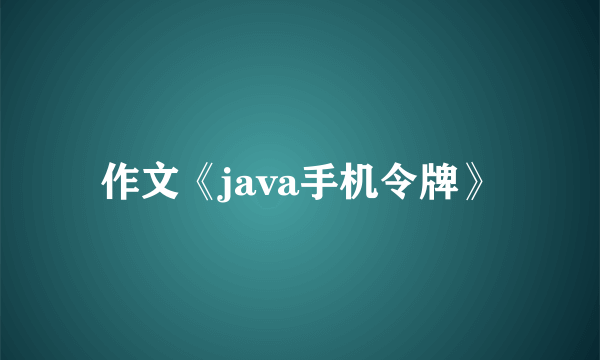 作文《java手机令牌》