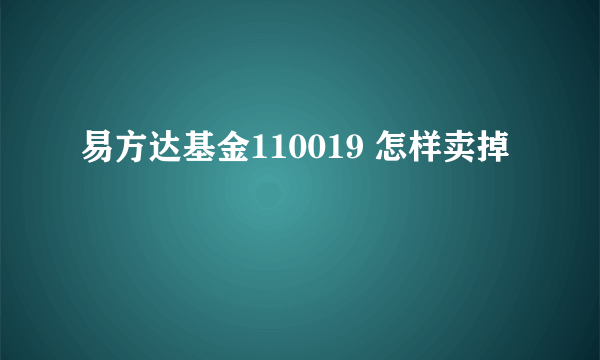 易方达基金110019 怎样卖掉